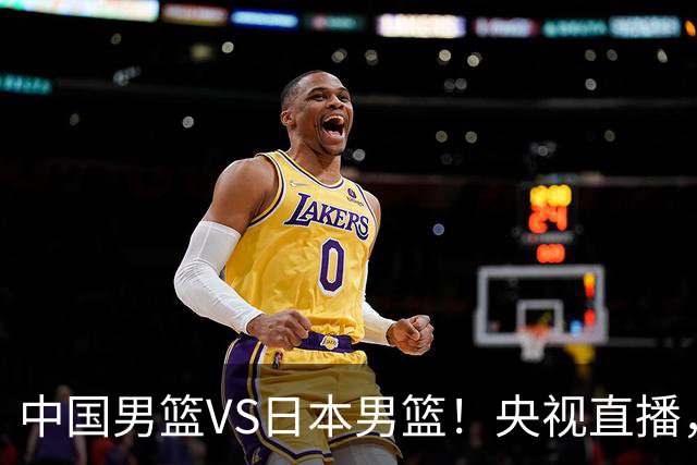 中国男篮VS日本男篮！央视直播，主教练郭士强回应，韩国媒体发声